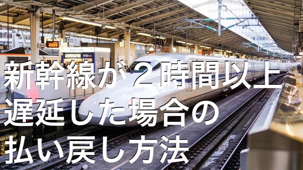 新幹線が２時間以上遅延した場合の払い戻し方法 理系男子のiotライフ